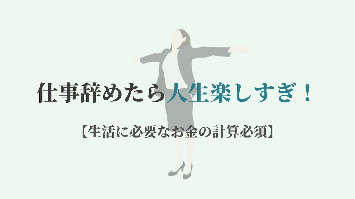 仕事辞めたら人生楽しすぎ 生活に必要なお金の計算必須 Kenmori 転職