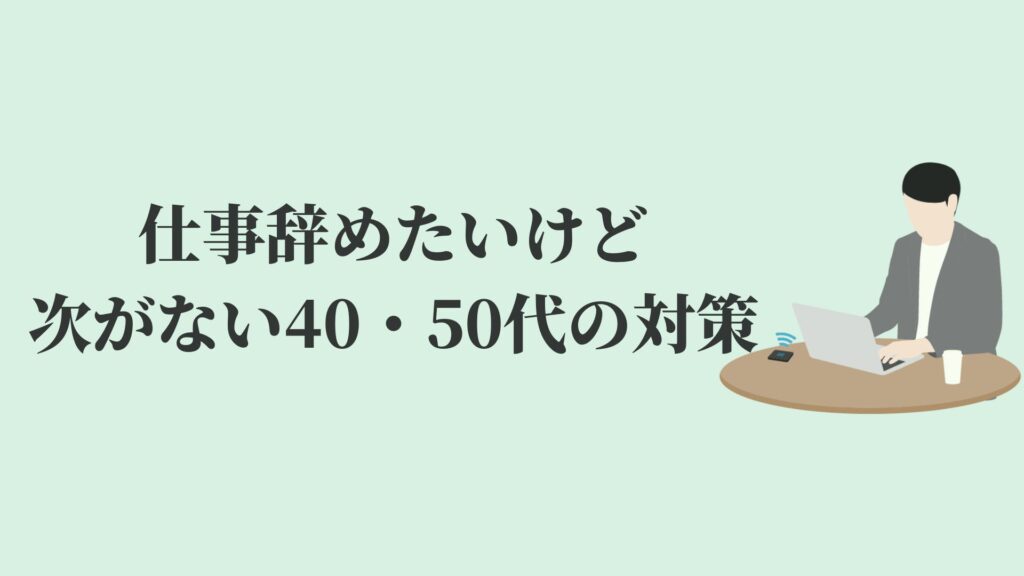 仕事辞めたいけど次がない40代・50代の対策
