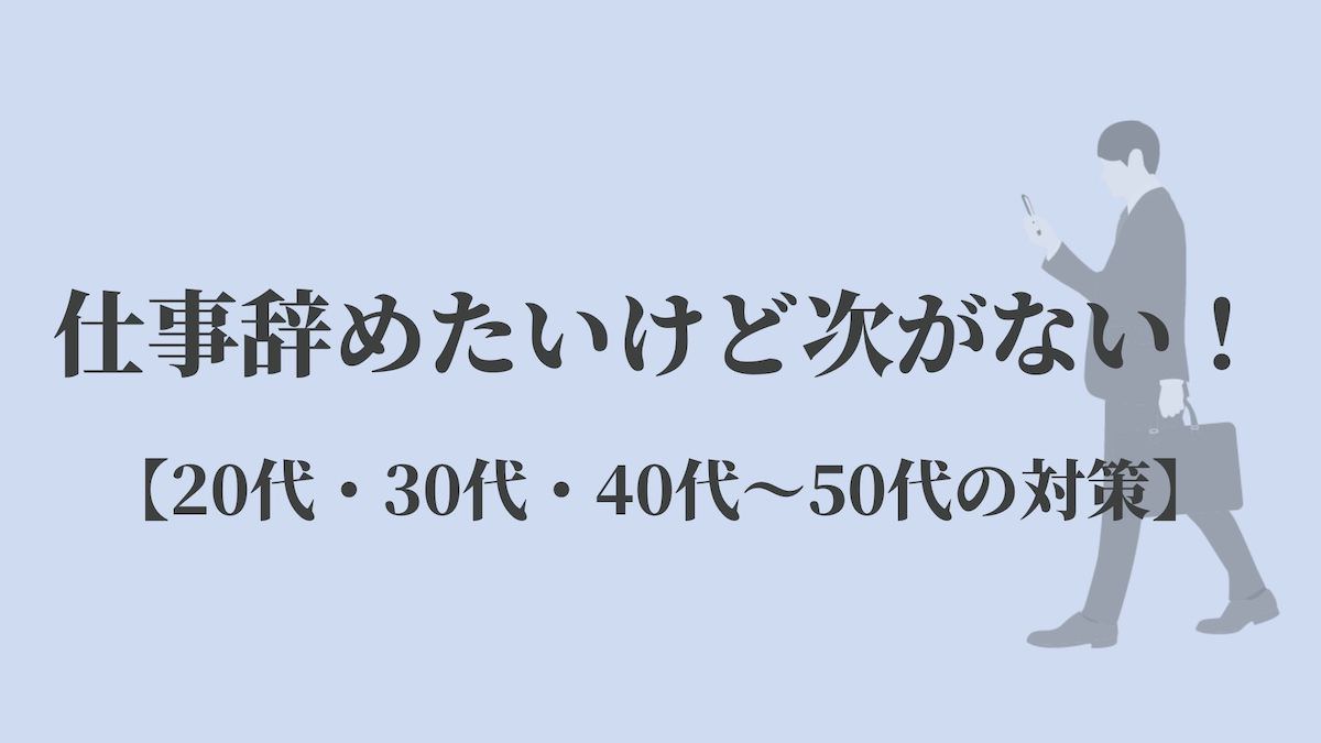 仕事辞めたいけど次がない！【20代・30代・40代〜50代の対策】