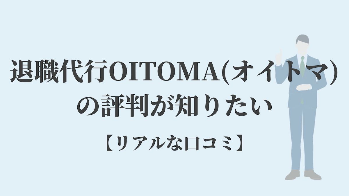 退職代行OITOMAオイトマの評判が知りたい【リアルな口コミ】